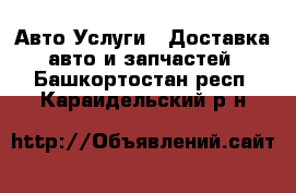 Авто Услуги - Доставка авто и запчастей. Башкортостан респ.,Караидельский р-н